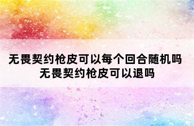 无畏契约枪皮可以每个回合随机吗 无畏契约枪皮可以退吗